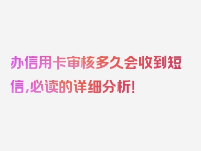 办信用卡审核多久会收到短信，必读的详细分析！