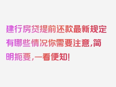 建行房贷提前还款最新规定有哪些情况你需要注意，简明扼要，一看便知！