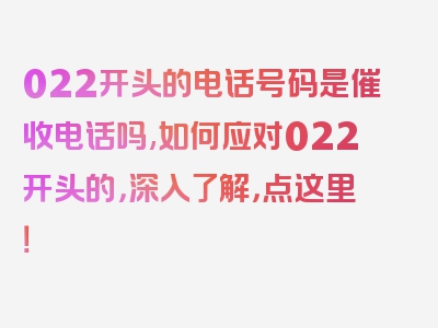 022开头的电话号码是催收电话吗,如何应对022开头的，深入了解，点这里！