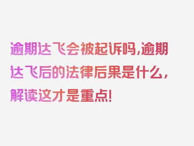 逾期达飞会被起诉吗,逾期达飞后的法律后果是什么，解读这才是重点！