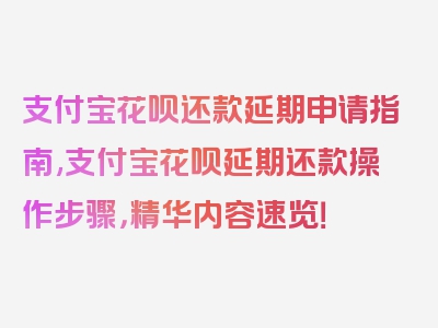 支付宝花呗还款延期申请指南,支付宝花呗延期还款操作步骤，精华内容速览！