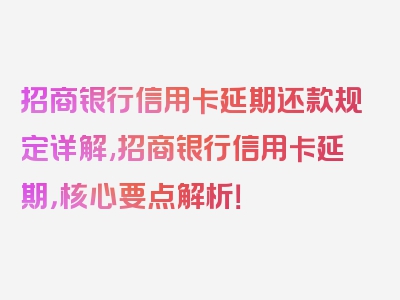 招商银行信用卡延期还款规定详解,招商银行信用卡延期，核心要点解析！