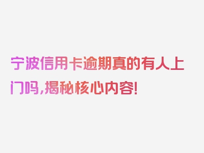 宁波信用卡逾期真的有人上门吗，揭秘核心内容！