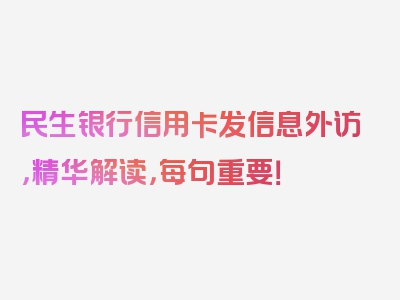 民生银行信用卡发信息外访，精华解读，每句重要！