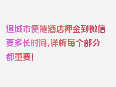 退城市便捷酒店押金到微信要多长时间，详析每个部分都重要！