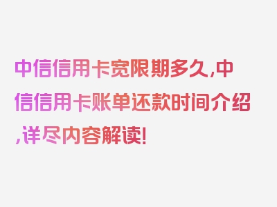 中信信用卡宽限期多久,中信信用卡账单还款时间介绍，详尽内容解读！