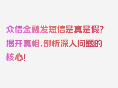 众信金融发短信是真是假?揭开真相，剖析深入问题的核心！