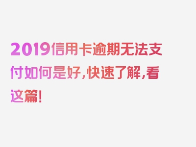 2019信用卡逾期无法支付如何是好，快速了解，看这篇！