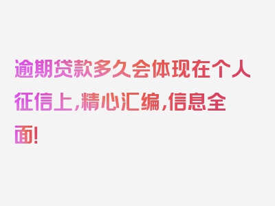 逾期贷款多久会体现在个人征信上，精心汇编，信息全面！