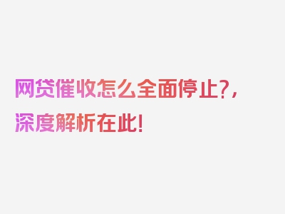 网贷催收怎么全面停止?，深度解析在此！