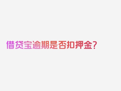 借贷宝逾期是否扣押金？