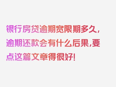 银行房贷逾期宽限期多久,逾期还款会有什么后果，要点这篇文章得很好！