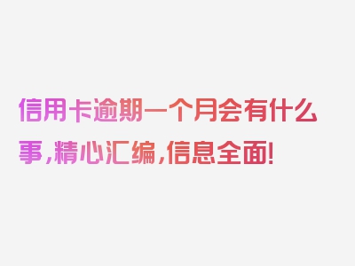 信用卡逾期一个月会有什么事，精心汇编，信息全面！