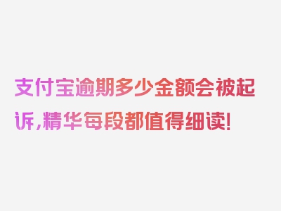 支付宝逾期多少金额会被起诉，精华每段都值得细读！