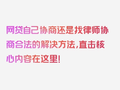 网贷自己协商还是找律师协商合法的解决方法，直击核心内容在这里！