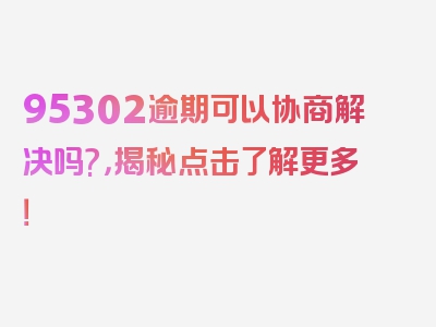 95302逾期可以协商解决吗?，揭秘点击了解更多！