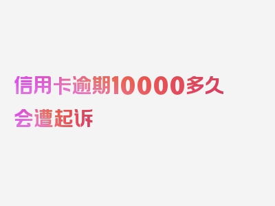 信用卡逾期10000多久会遭起诉