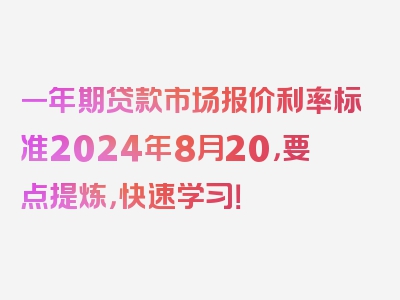 一年期贷款市场报价利率标准2024年8月20，要点提炼，快速学习！