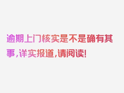 逾期上门核实是不是确有其事，详实报道，请阅读！