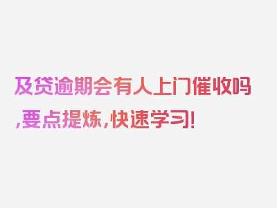 及贷逾期会有人上门催收吗，要点提炼，快速学习！