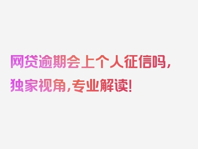 网贷逾期会上个人征信吗，独家视角，专业解读！