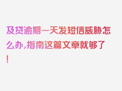 及贷逾期一天发短信威胁怎么办，指南这篇文章就够了！