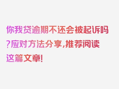 你我贷逾期不还会被起诉吗?应对方法分享，推荐阅读这篇文章！