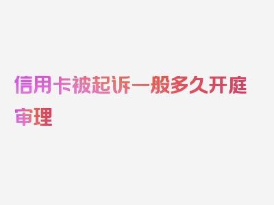 信用卡被起诉一般多久开庭审理