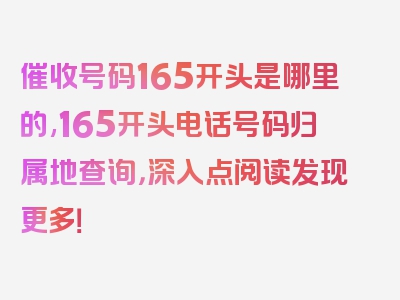 催收号码165开头是哪里的,165开头电话号码归属地查询，深入点阅读发现更多！