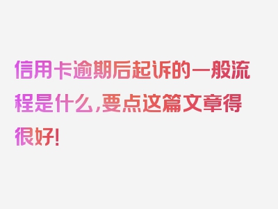 信用卡逾期后起诉的一般流程是什么，要点这篇文章得很好！