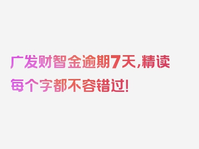 广发财智金逾期7天，精读每个字都不容错过！