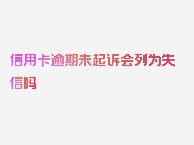 信用卡逾期未起诉会列为失信吗