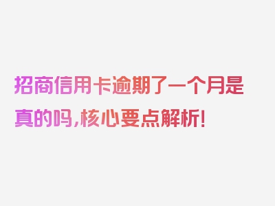 招商信用卡逾期了一个月是真的吗，核心要点解析！