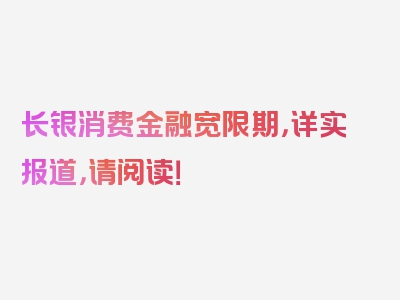 长银消费金融宽限期，详实报道，请阅读！