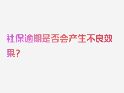 社保逾期是否会产生不良效果？