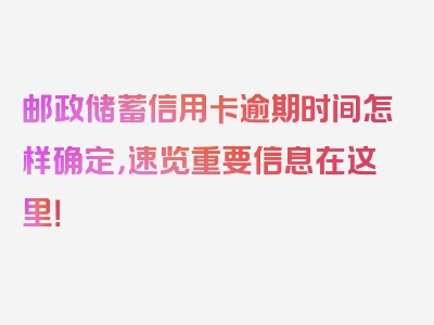 邮政储蓄信用卡逾期时间怎样确定，速览重要信息在这里！