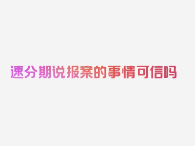 速分期说报案的事情可信吗