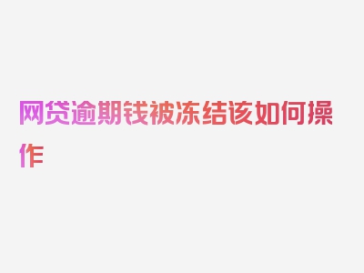 网贷逾期钱被冻结该如何操作