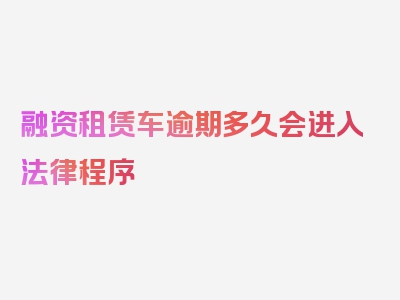 融资租赁车逾期多久会进入法律程序