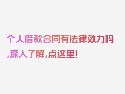 个人借款合同有法律效力吗，深入了解，点这里！