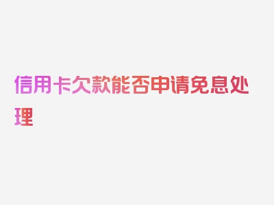 信用卡欠款能否申请免息处理