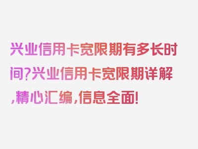 兴业信用卡宽限期有多长时间?兴业信用卡宽限期详解，精心汇编，信息全面！