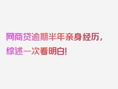 网商贷逾期半年亲身经历，综述一次看明白！