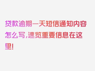 贷款逾期一天短信通知内容怎么写，速览重要信息在这里！