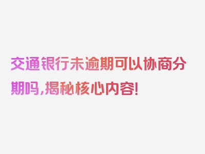 交通银行未逾期可以协商分期吗，揭秘核心内容！