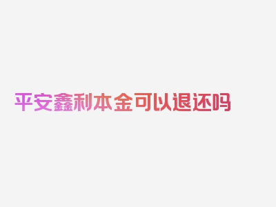 平安鑫利本金可以退还吗