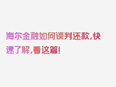 海尔金融如何谈判还款，快速了解，看这篇！