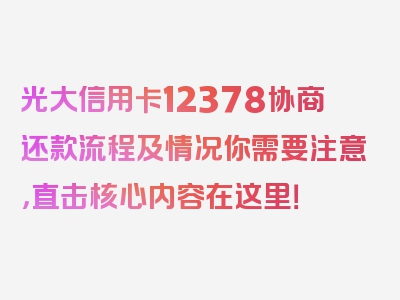 光大信用卡12378协商还款流程及情况你需要注意，直击核心内容在这里！