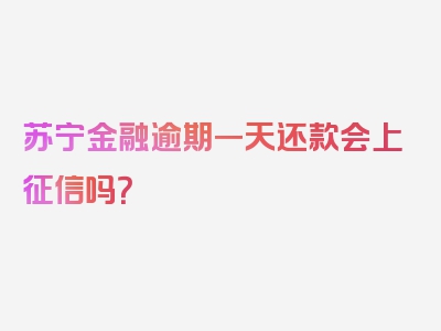 苏宁金融逾期一天还款会上征信吗？