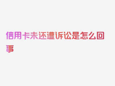 信用卡未还遭诉讼是怎么回事